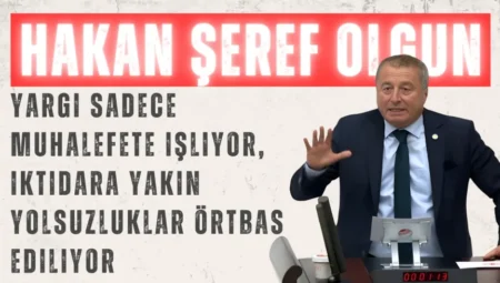 İYİ Partili Hakan Şeref Olgun: “Yargı sadece muhalefete işliyor, iktidara yakın yolsuzluklar örtbas ediliyor”