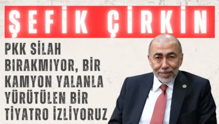 İYİ Partili Şefik Çirkin: “PKK silah bırakmıyor, bir kamyon yalanla yürütülen bir tiyatro izliyoruz”