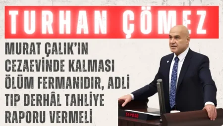 İYİ Partili Dr. Turhan Çömez: “Murat Çalık’ın cezaevinde kalması ölüm fermanıdır, Adli Tıp derhâl tahliye raporu vermeli”